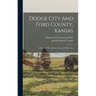 Dodge City And Ford County, Kansas: A Historyof The Old And A Story Of The New