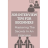 Job Interview Tips For Beginners: Mastering The Secrets In An Interview: How To Prepare To Interview