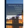 Prisoners of the Tower of London: Being an Account of Some who at Divers Times lay Captive Within its Walls