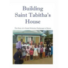 Building Saint Tabitha's House: The Story of a Greek Orthodox Orphanage in Kenya
