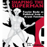 Shaping the Superman: Fascist Body as Political Icon - Aryan Fascism