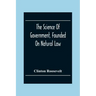 The Science Of Government, Founded On Natural Law