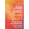 Jesus Christ, Learning Teacher: Where Theology and Pedagogy Meet