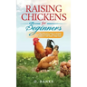 Raising Chickens for Beginners: The Complete Guide To Raising Backyard Chickens - Quality Eggs, Safe, Healthy and Smell-free Coop Paperback