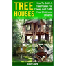 Tree Houses: How To Build A Tree House For Cheap And Fulfill Your Childhood Dreams