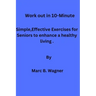 Work out in 10-Minute: Simple, Effective Exercises for Seniors to enhance a healthy living.