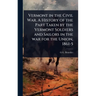 Vermont in the Civil War. A History of the Part Taken by the Vermont Soldiers and Sailors in the war for the Union, 1861-5