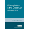 The Irish Regiments in the Great War: Discipline and Morale