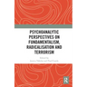 Psychoanalytic Perspectives on Fundamentalism, Radicalisation and Terrorism