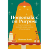 Homemaker, on Purpose: How to create and stick with simple routines of homemaking