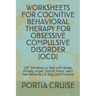Worksheets for Cognitive Behavioral Therapy for Obsessive Compulsive Disorder (Ocd): CBT Workbook to Deal with Stress, Anxiety, Anger, Control Mood, L