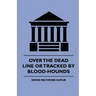 Over the Dead Line Or Tracked By Blood-Hounds