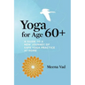Yoga for Age 60+: A Guide to a New Journey of Safe Yoga Practice at Home