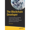 The Blockchain Developer: A Practical Guide for Designing, Implementing, Publishing, Testing, and Securing Distributed Blockchain-Based Projects