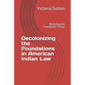 Decolonizing the Foundations in American Indian Law: Revisiting the Foundation Trilogy
