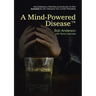 A Mind-Powered Disease(TM): Recognizing & treating alcoholism to find success in life through the 12 Step Program