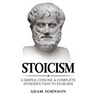 Stoicism: A Simple, Concise and Complete Introduction to Stoicism