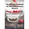The Ultimate Cookbook for Anti-Inflammatory Desserts: Delicious Ideas To Satisfy Your Sweet Tooth While Reducing the Inflammation in Your Body