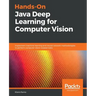 Hands-On Java Deep Learning for Computer Vision: Implement machine learning and neural network methodologies to perform computer vision-related tasks