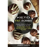Keto Fat Bombs: Ketogenic Diet Fat Bombs That You Must Prepare Before Any Other! (Desserts, Snacks and Recipes for High Fat Low Carb Diet)