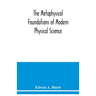 The metaphysical foundations of modern physical science; a historical and critical essay