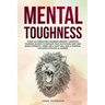 Mental Toughness: Forge an Unbeatable Warrior Mindset, Cognitive Training Secrets to Develop True Old School Grit and Brain Strength, Th