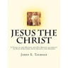 Jesus the Christ: A Study of the Messiah and His Mission according to Holy Scriptures both Ancient and Modern
