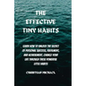 The Effective Tiny Habits: Learn How To Unlock The Secrets To Personal Success, Fulfilment, And Achievement. Change Your Life Through These Power
