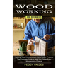 Woodworking for Beginners: Helping New Woodworkers Make Better Projects (The Complete Guide to Help You Create Easy Woodworking Projects)