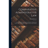 Comparative Administrative Law: An Analysis of the Administrative Systems, National and Local, of the United States, England, France and Germany