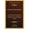 Domestic Homeopathy: Or Rules for the Domestic Treatment of the Maladies of Infants, Children, and Adults (1848)
