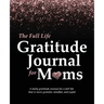 The Full Life Gratitude Journal for Moms: A daily gratitude journal for a full life that is more grateful, mindful, and joyful