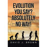 Evolution You Say? Absolutely No Way!
