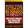 Build Your Ultimate Business In 100 Days!: How To Start A Business, Ideas To Build Your Business Process