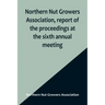 Northern Nut Growers Association, report of the proceedings at the sixth annual meeting; Rochester, New York, September 1 and 2, 1915