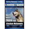 Alaskan Malamute Training Dog Training with the No BRAINER Dog TRAINER We make it THAT easy!: How to EASILY TRAIN Your Alaskan Malamute