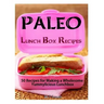 Paleo Lunch Box Recipes: 50 Recipes for Making a Wholesome Yummylicious Lunchbox