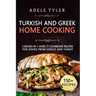 Turkish and Greek Home Cooking: 2 Books In 1: Over 77 Cookbook Recipes For Dishes From Greece And Turkey