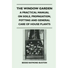 The Window Garden - A Practical Manual On Soils, Propagation, Potting And General Care Of House Plants