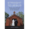 Straight to Jesus: Sexual and Christian Conversions in the Ex-Gay Movement