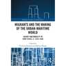 Migrants and the Making of the Urban-Maritime World: Agency and Mobility in Port Cities, c. 1570-1940