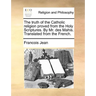The truth of the Catholic religion proved from the Holy Scriptures. By Mr. des Mahis. Translated from the French.