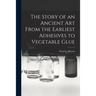 The Story of an Ancient Art From the Earliest Adhesives to Vegetable Glue