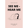See Me - Hear Me COME - LOOK - SEE - I AM ME