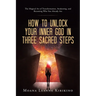 How to Unlock Your Inner God in Three Sacred Steps: The Magical Art of Transformation, Awakening, and Becoming Who You Already Are