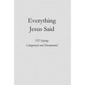 Everything Jesus Said: 552 Sayings Categorized and Documented