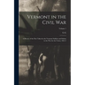 Vermont in the Civil War: A History of the Part Taken by the Vermont Soldiers and Sailors in the war for the Union, 1861-5; Volume 1