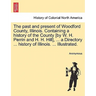 The past and present of Woodford County, Illinois. Containing a history of the County [by W. H. Perrin and H. H. Hill], ... a Directory ... history of