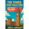 The Tower That Tells Time: The Story of Big Ben For Kids