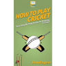 How To Play Cricket: Your Step By Step Guide To Playing Cricket